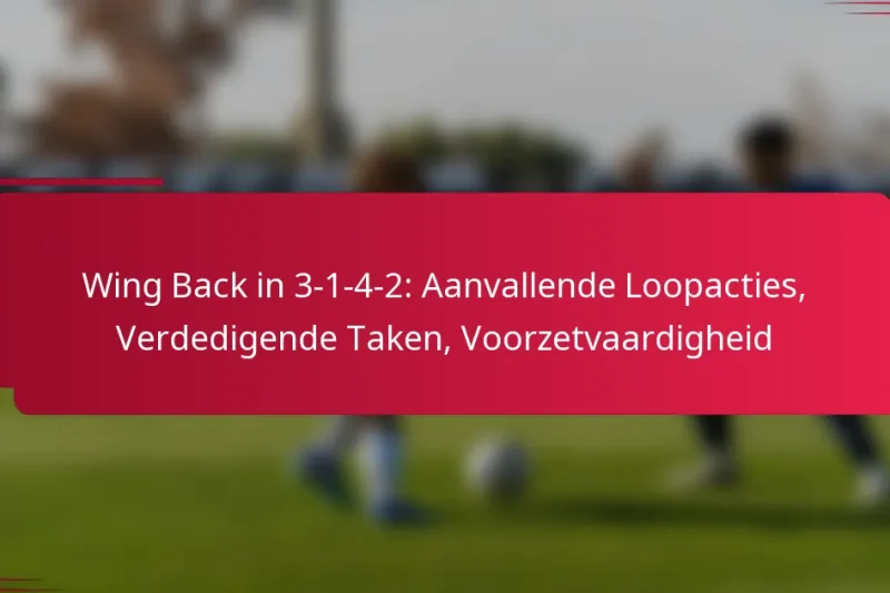Wing Back in 3-1-4-2: Aanvallende Loopacties, Verdedigende Taken, Voorzetvaardigheid