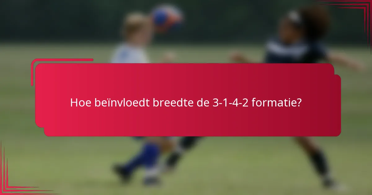 Hoe beïnvloedt breedte de 3-1-4-2 formatie?