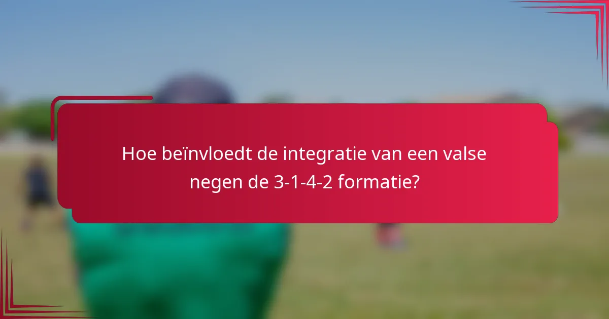 Hoe beïnvloedt de integratie van een valse negen de 3-1-4-2 formatie?