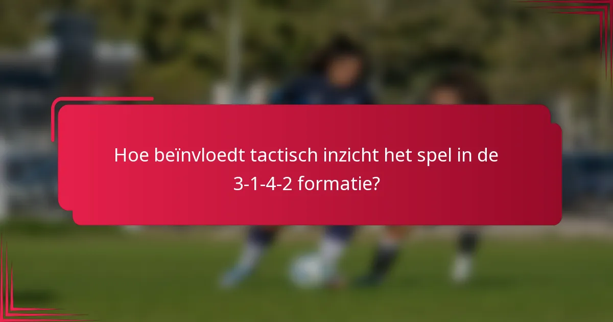 Hoe beïnvloedt tactisch inzicht het spel in de 3-1-4-2 formatie?