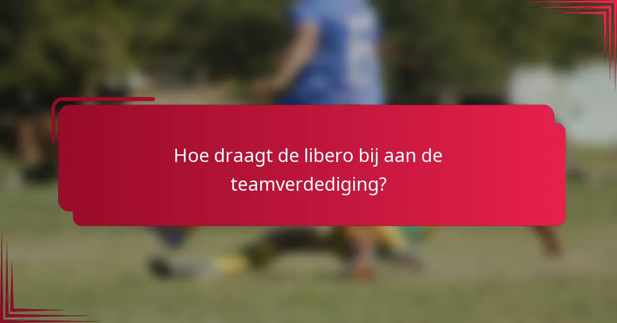 Hoe draagt de libero bij aan de teamverdediging?