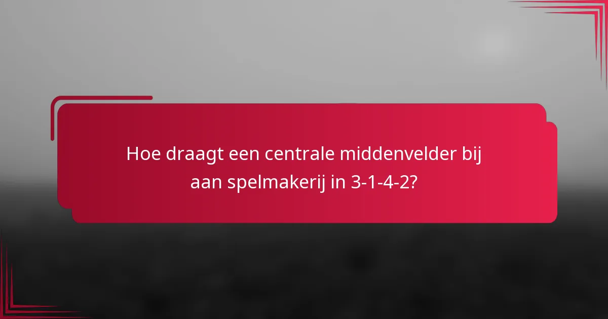 Hoe draagt een centrale middenvelder bij aan spelmakerij in 3-1-4-2?