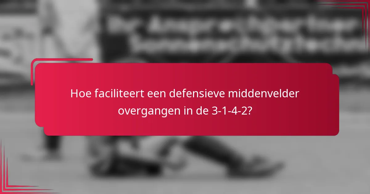Hoe faciliteert een defensieve middenvelder overgangen in de 3-1-4-2?