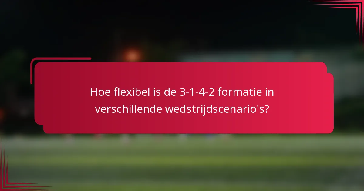Hoe flexibel is de 3-1-4-2 formatie in verschillende wedstrijdscenario's?