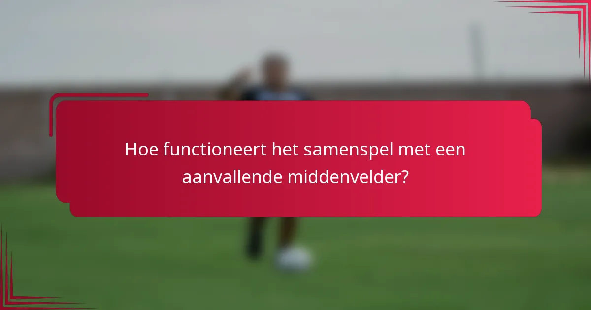 Hoe functioneert het samenspel met een aanvallende middenvelder?