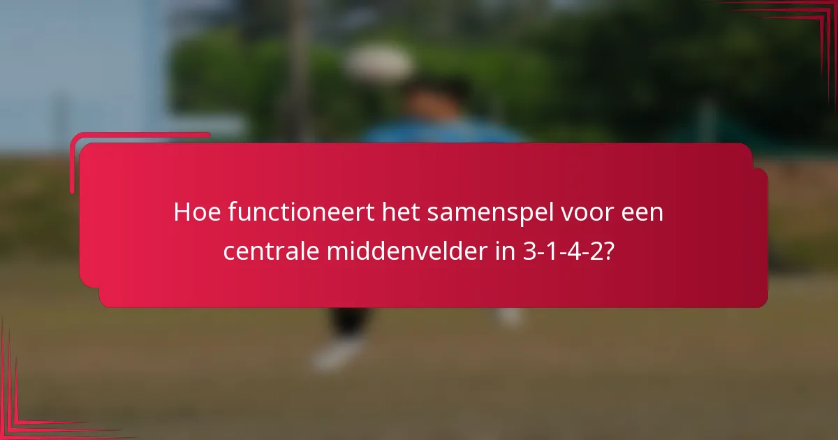 Hoe functioneert het samenspel voor een centrale middenvelder in 3-1-4-2?