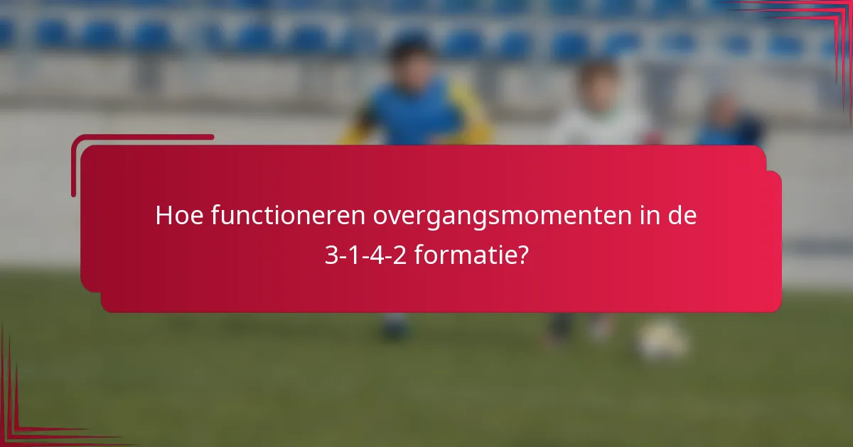 Hoe functioneren overgangsmomenten in de 3-1-4-2 formatie?