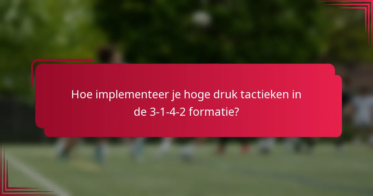 Hoe implementeer je hoge druk tactieken in de 3-1-4-2 formatie?