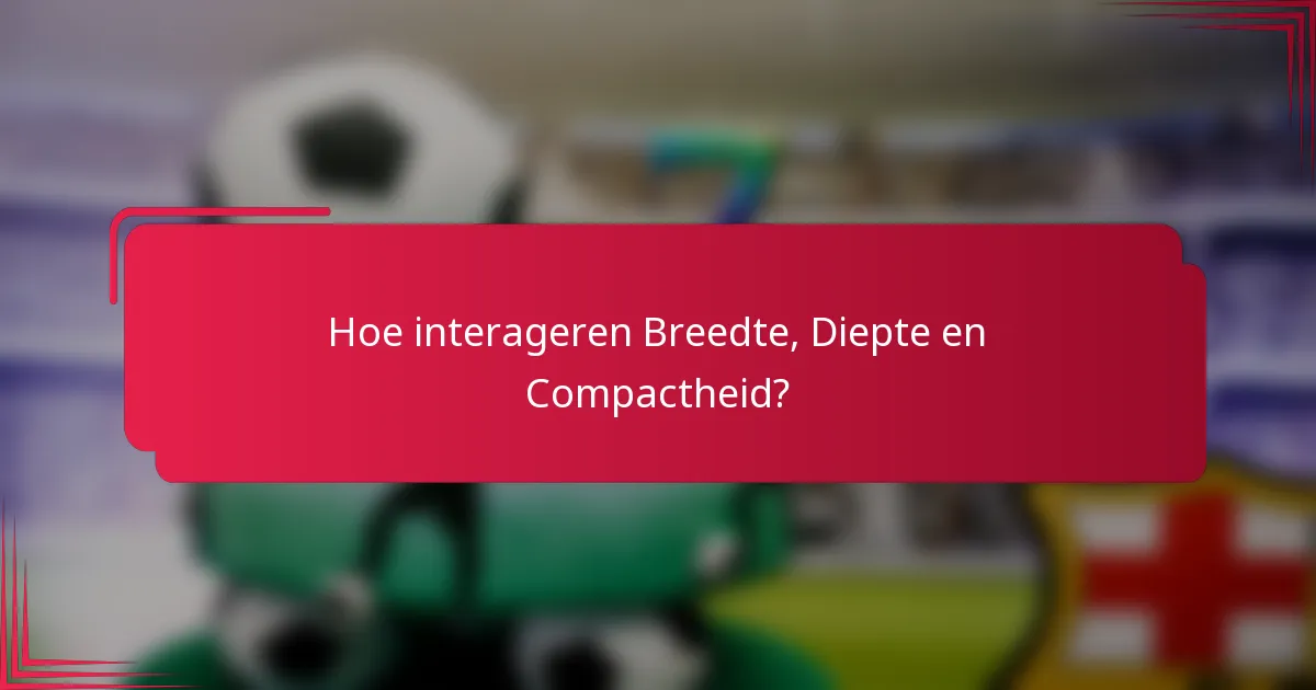 Hoe interageren Breedte, Diepte en Compactheid?