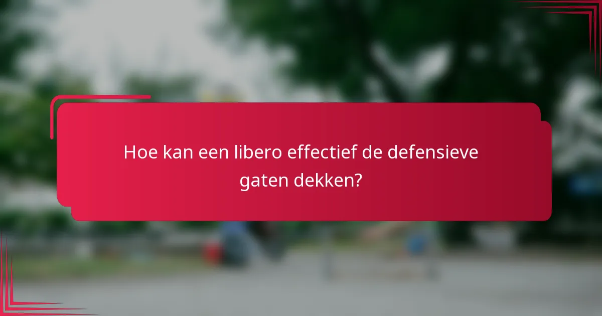 Hoe kan een libero effectief de defensieve gaten dekken?