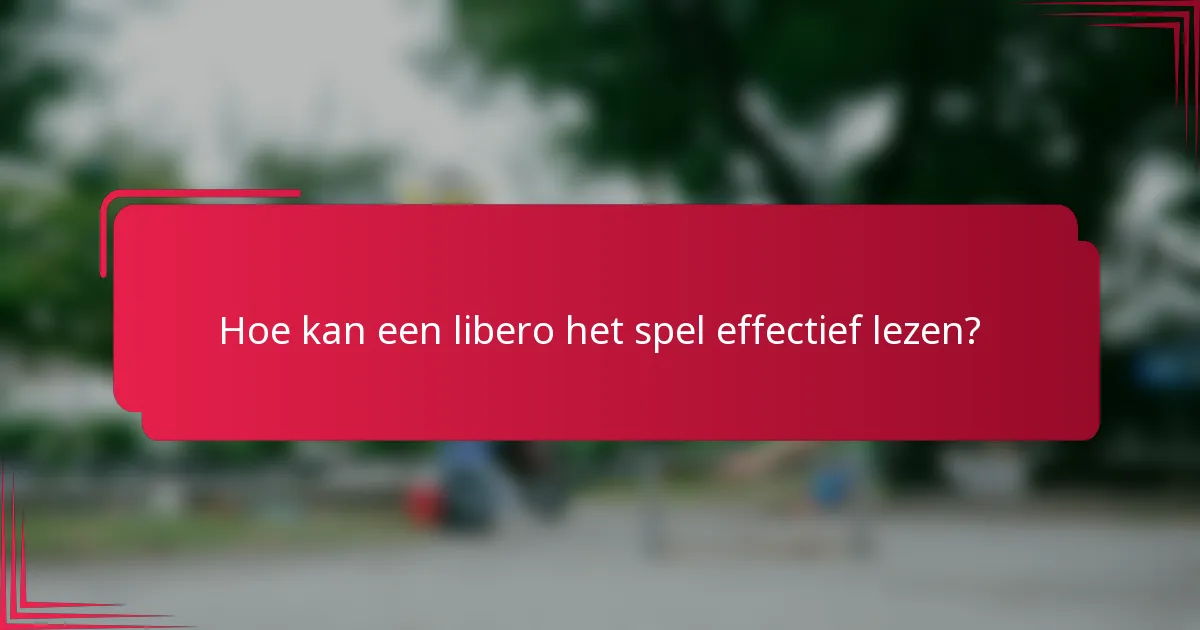 Hoe kan een libero het spel effectief lezen?