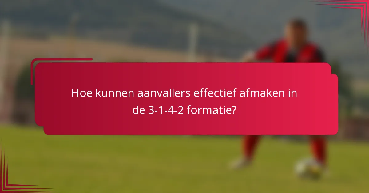 Hoe kunnen aanvallers effectief afmaken in de 3-1-4-2 formatie?