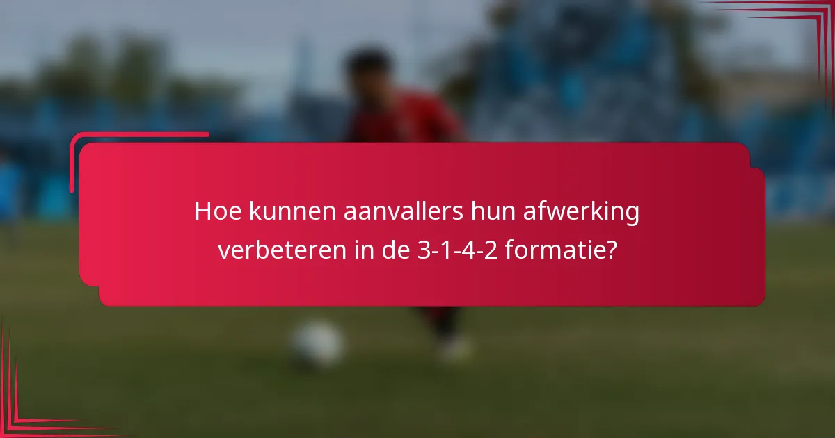 Hoe kunnen aanvallers hun afwerking verbeteren in de 3-1-4-2 formatie?