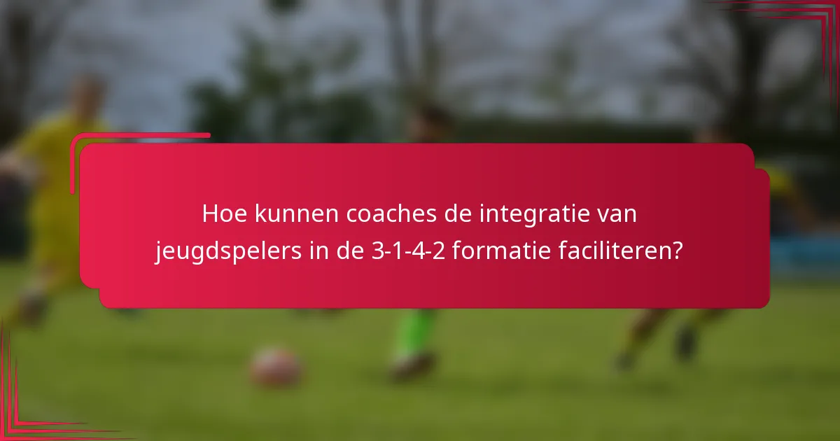 Hoe kunnen coaches de integratie van jeugdspelers in de 3-1-4-2 formatie faciliteren?