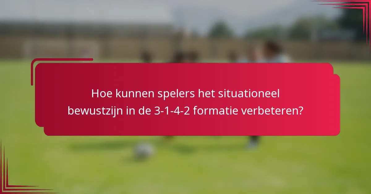 Hoe kunnen spelers het situationeel bewustzijn in de 3-1-4-2 formatie verbeteren?