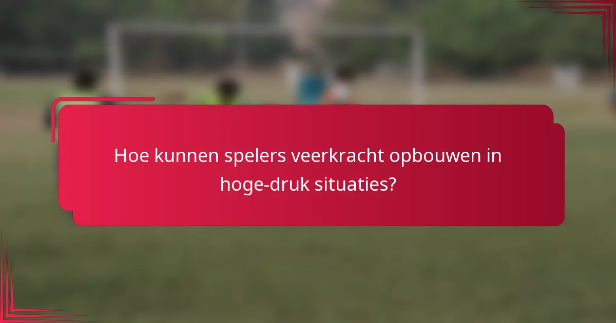 Hoe kunnen spelers veerkracht opbouwen in hoge-druk situaties?