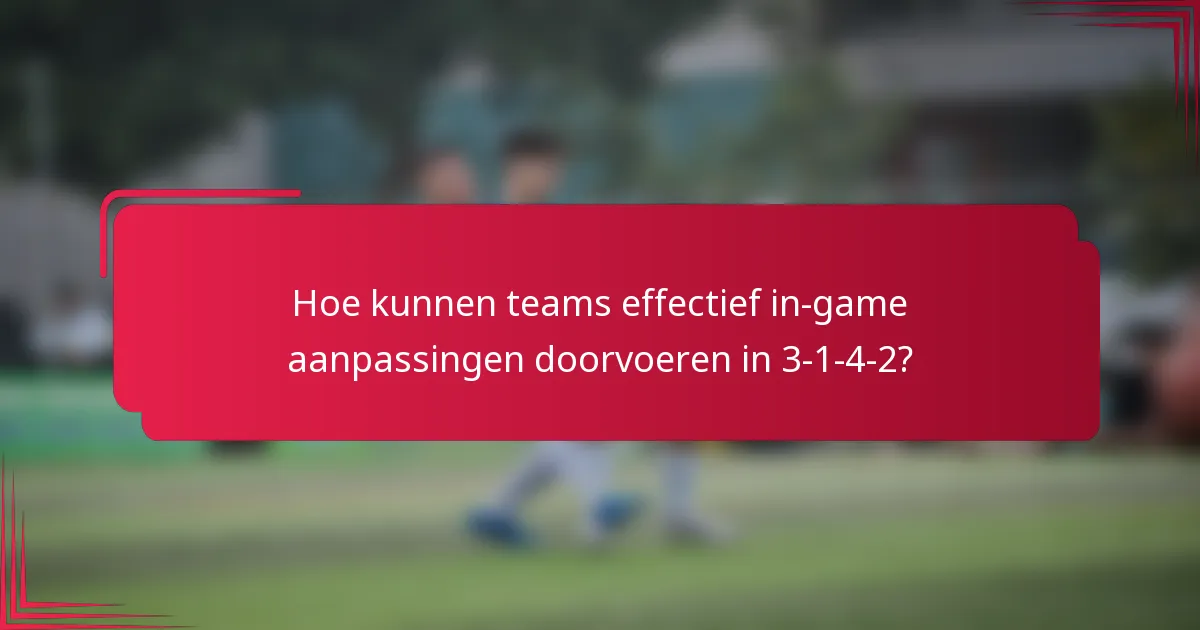 Hoe kunnen teams effectief in-game aanpassingen doorvoeren in 3-1-4-2?