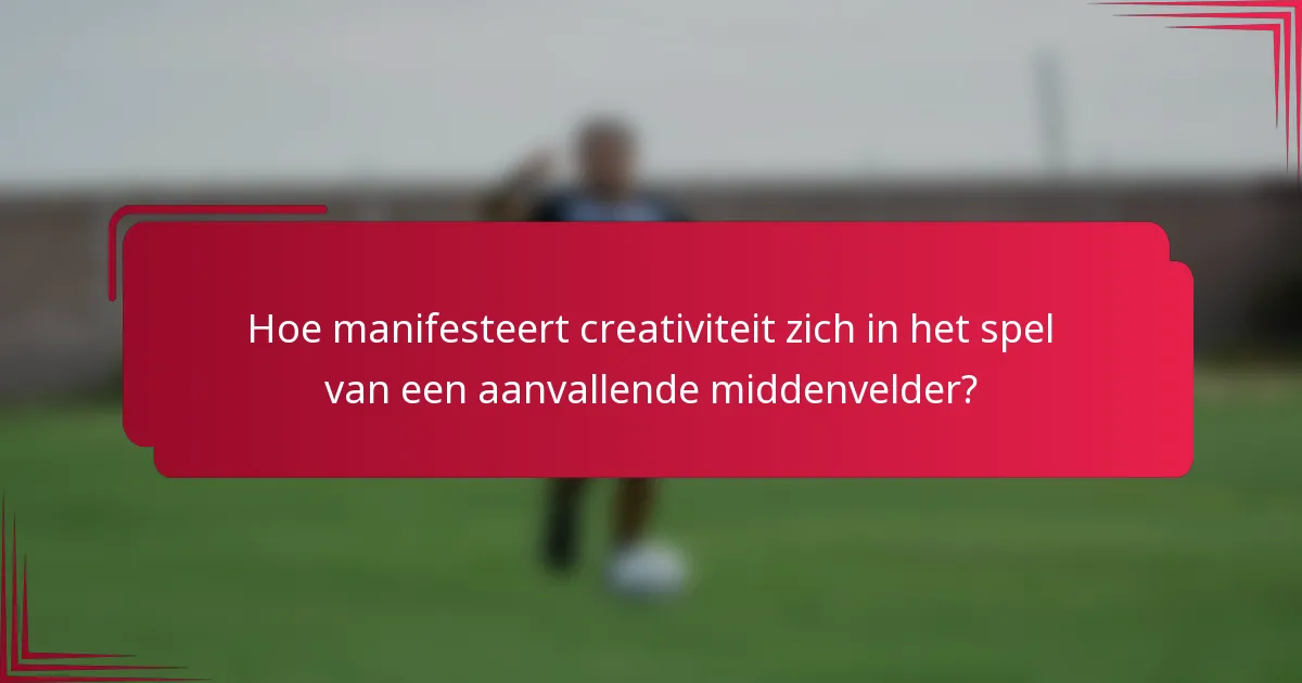 Hoe manifesteert creativiteit zich in het spel van een aanvallende middenvelder?