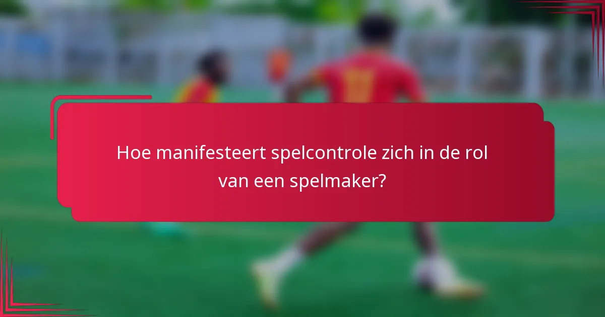 Hoe manifesteert spelcontrole zich in de rol van een spelmaker?