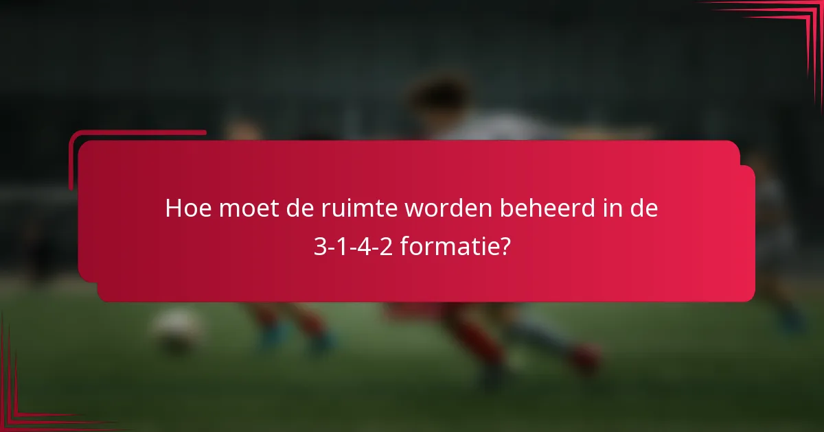 Hoe moet de ruimte worden beheerd in de 3-1-4-2 formatie?