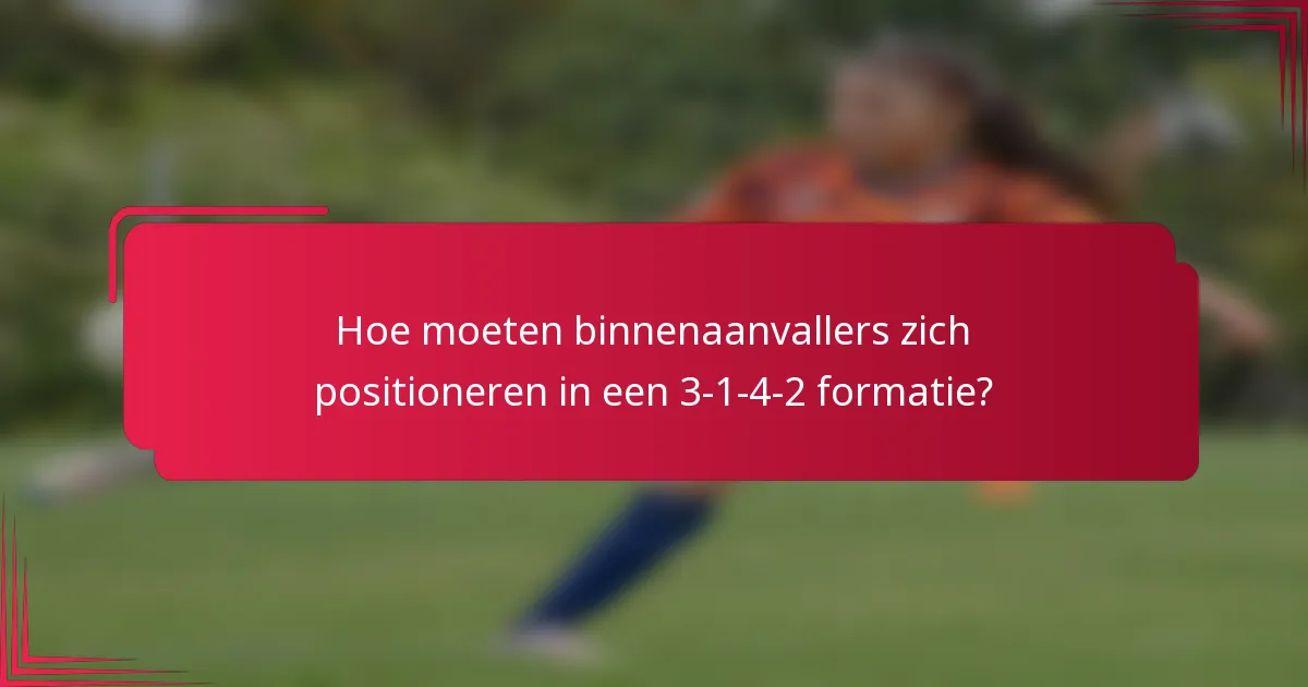 Hoe moeten binnenaanvallers zich positioneren in een 3-1-4-2 formatie?