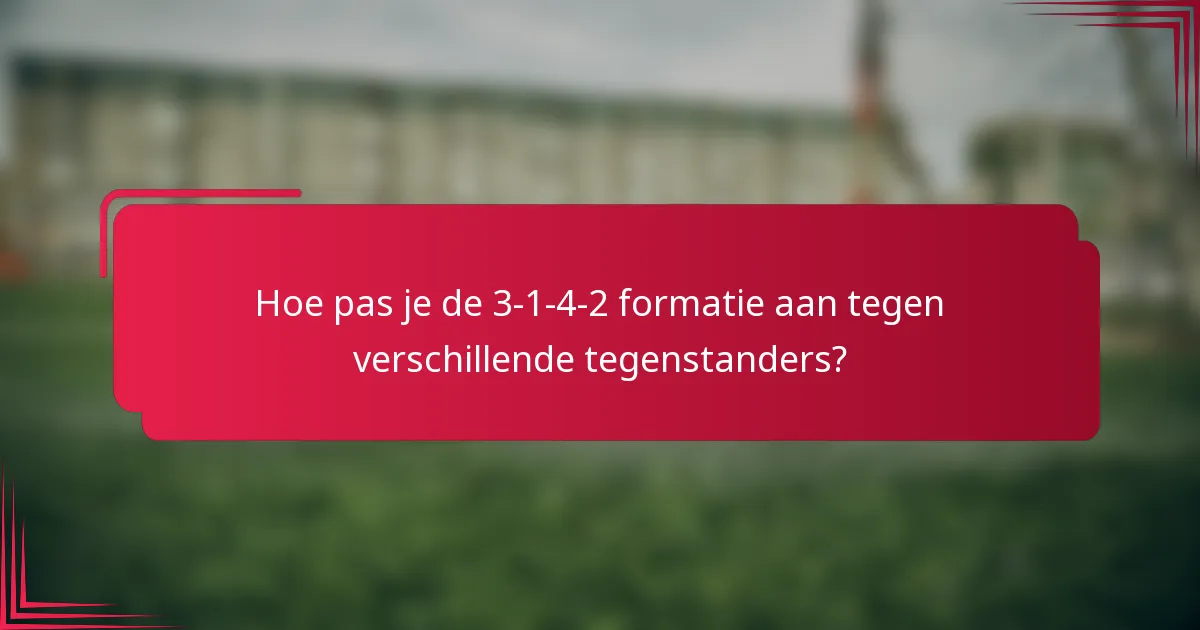 Hoe pas je de 3-1-4-2 formatie aan tegen verschillende tegenstanders?