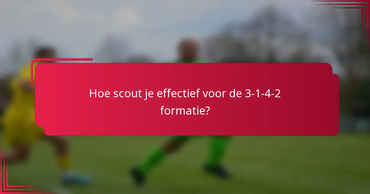 Hoe scout je effectief voor de 3-1-4-2 formatie?
