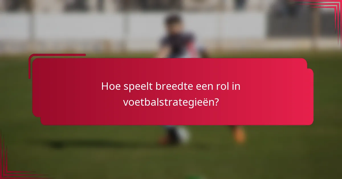 Hoe speelt breedte een rol in voetbalstrategieën?