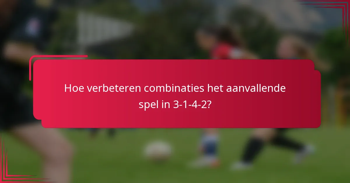 Hoe verbeteren combinaties het aanvallende spel in 3-1-4-2?