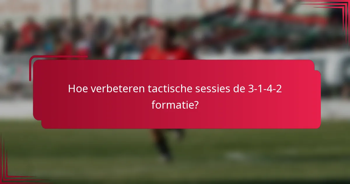 Hoe verbeteren tactische sessies de 3-1-4-2 formatie?