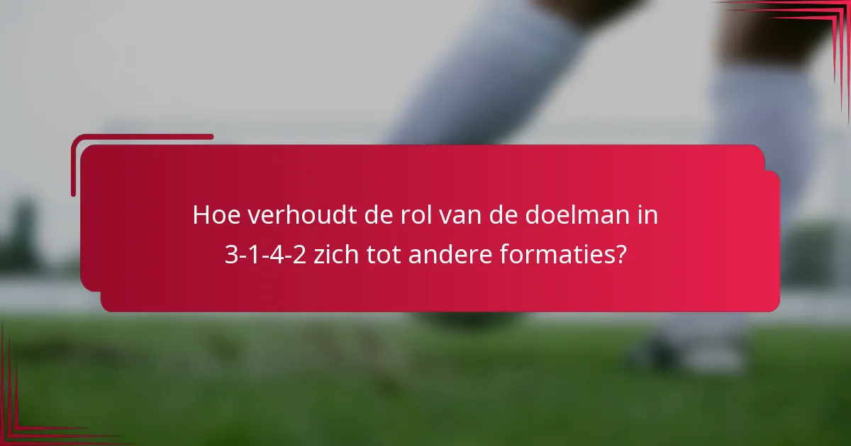 Hoe verhoudt de rol van de doelman in 3-1-4-2 zich tot andere formaties?