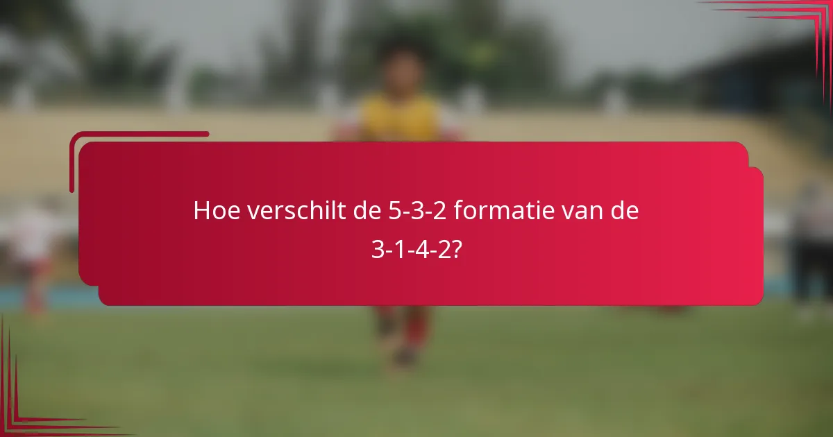 Hoe verschilt de 5-3-2 formatie van de 3-1-4-2?