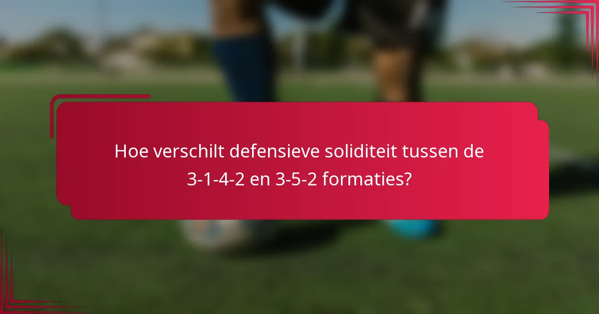 Hoe verschilt defensieve soliditeit tussen de 3-1-4-2 en 3-5-2 formaties?