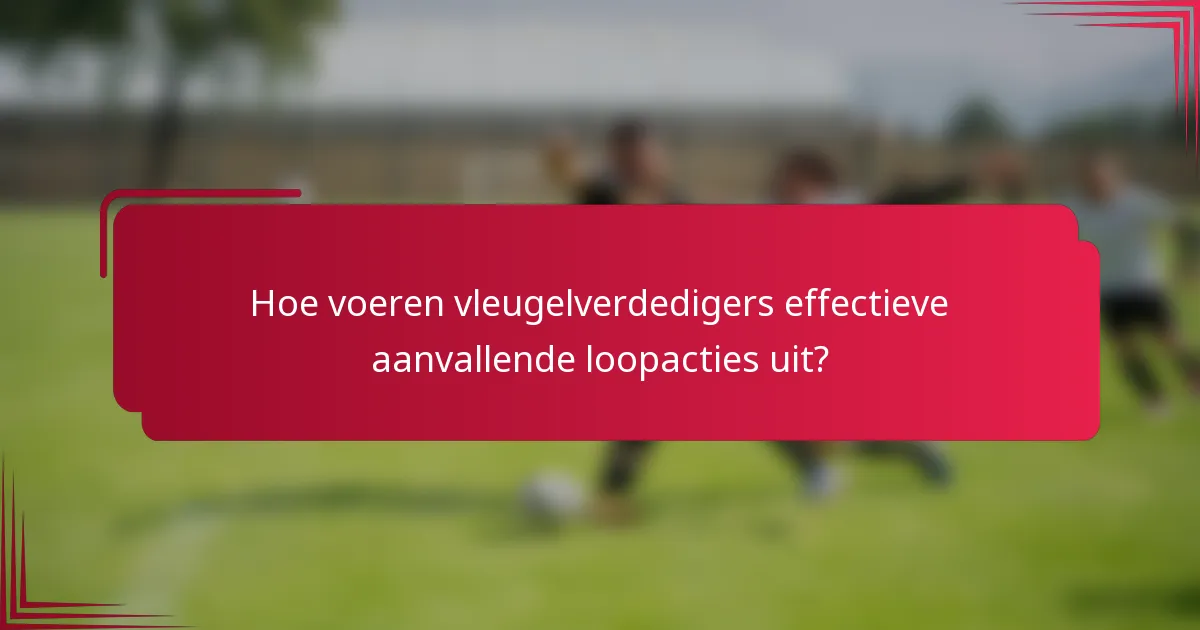 Hoe voeren vleugelverdedigers effectieve aanvallende loopacties uit?