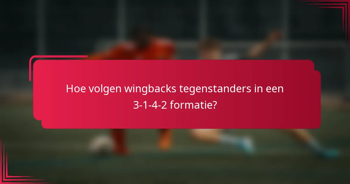 Hoe volgen wingbacks tegenstanders in een 3-1-4-2 formatie?