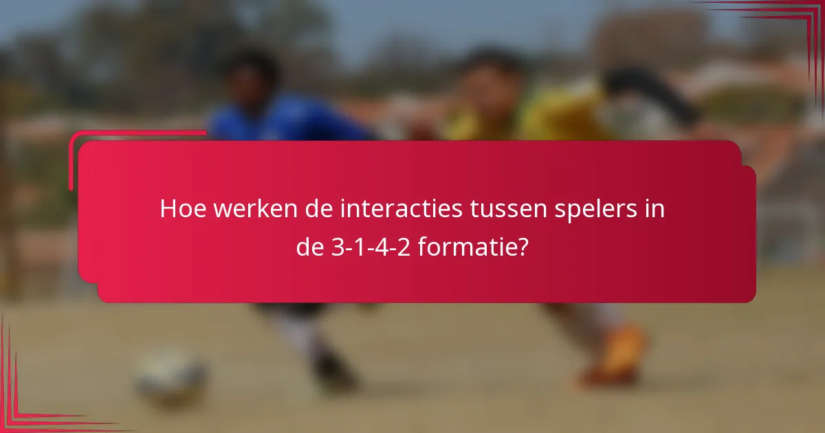 Hoe werken de interacties tussen spelers in de 3-1-4-2 formatie?