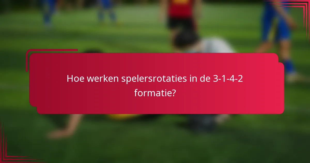 Hoe werken spelersrotaties in de 3-1-4-2 formatie?