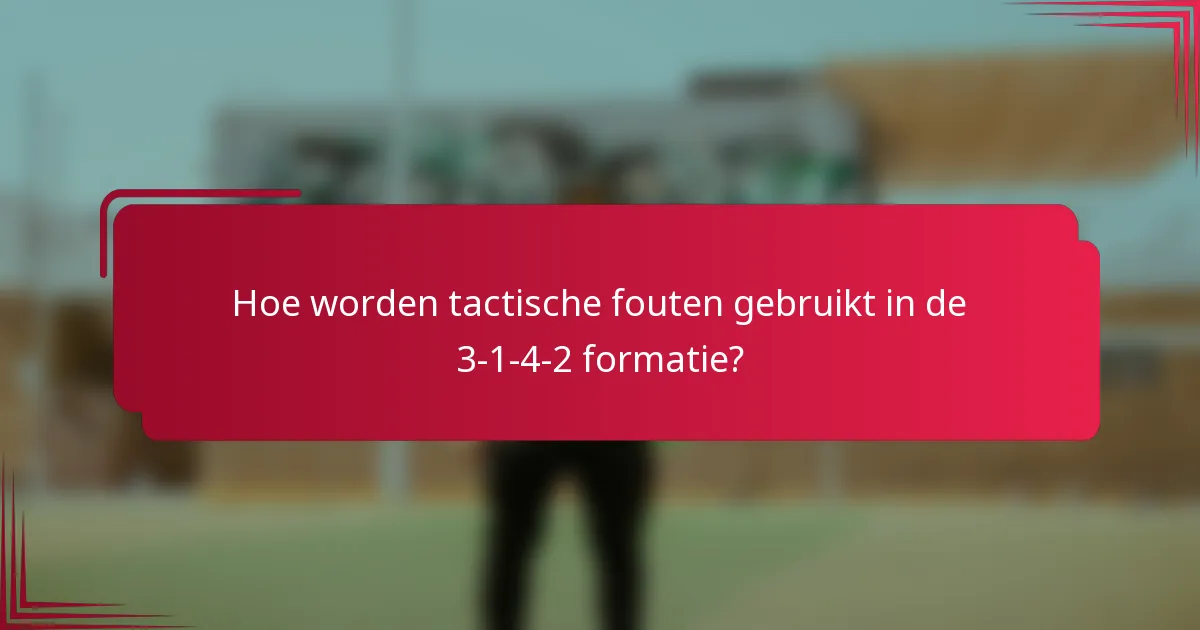 Hoe worden tactische fouten gebruikt in de 3-1-4-2 formatie?