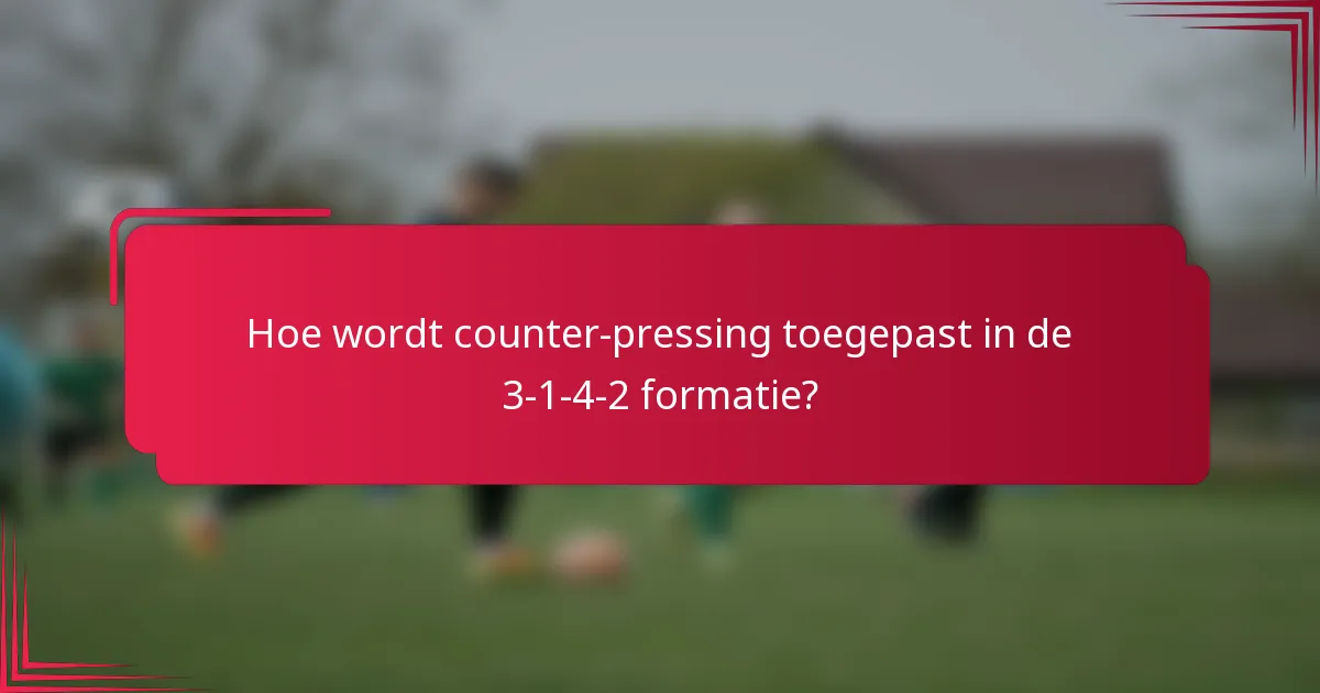 Hoe wordt counter-pressing toegepast in de 3-1-4-2 formatie?