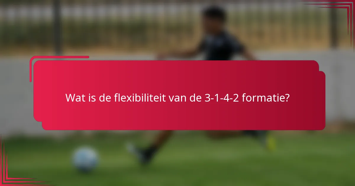 Wat is de flexibiliteit van de 3-1-4-2 formatie?