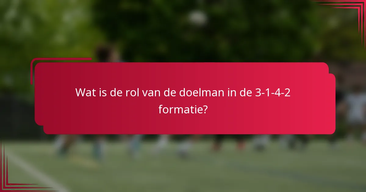 Wat is de rol van de doelman in de 3-1-4-2 formatie?