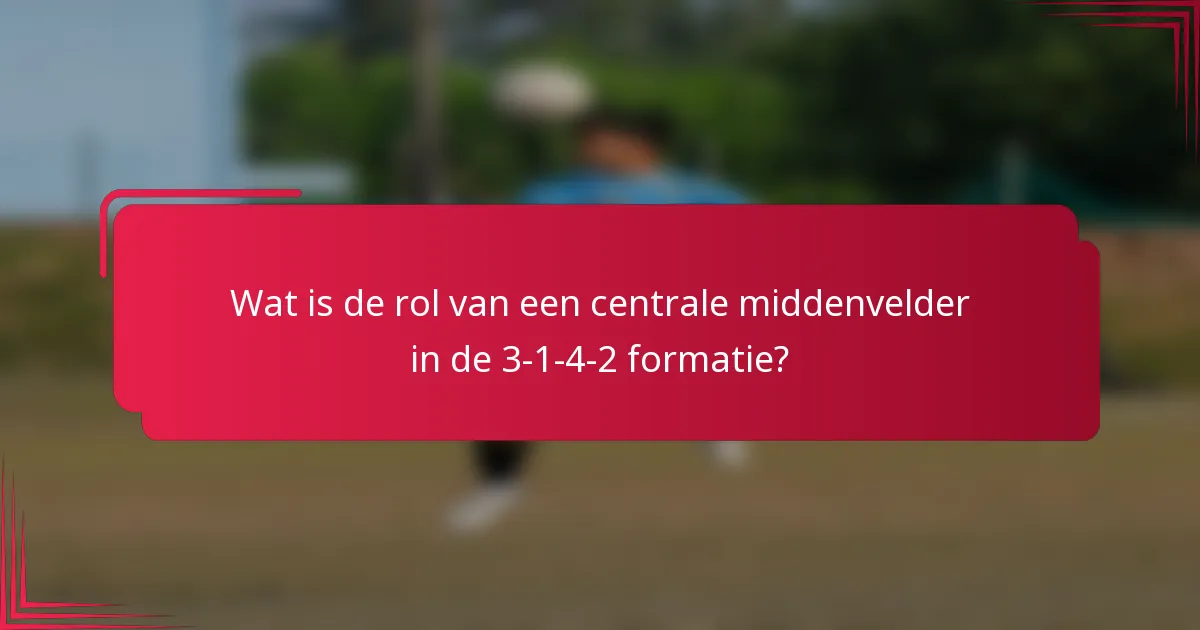 Wat is de rol van een centrale middenvelder in de 3-1-4-2 formatie?