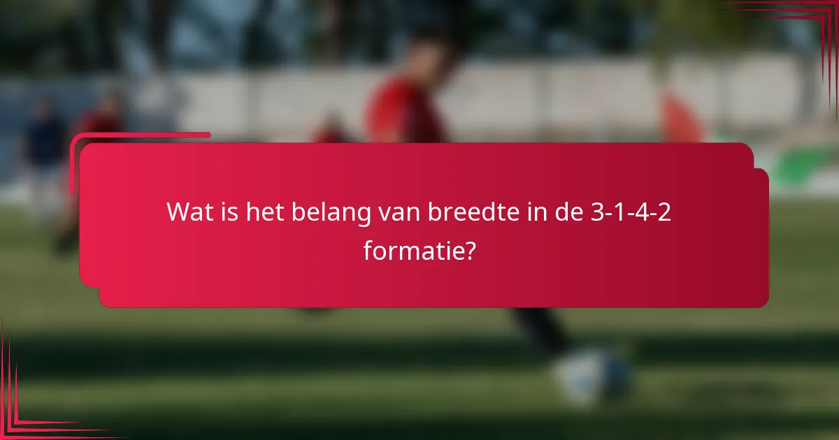 Wat is het belang van breedte in de 3-1-4-2 formatie?