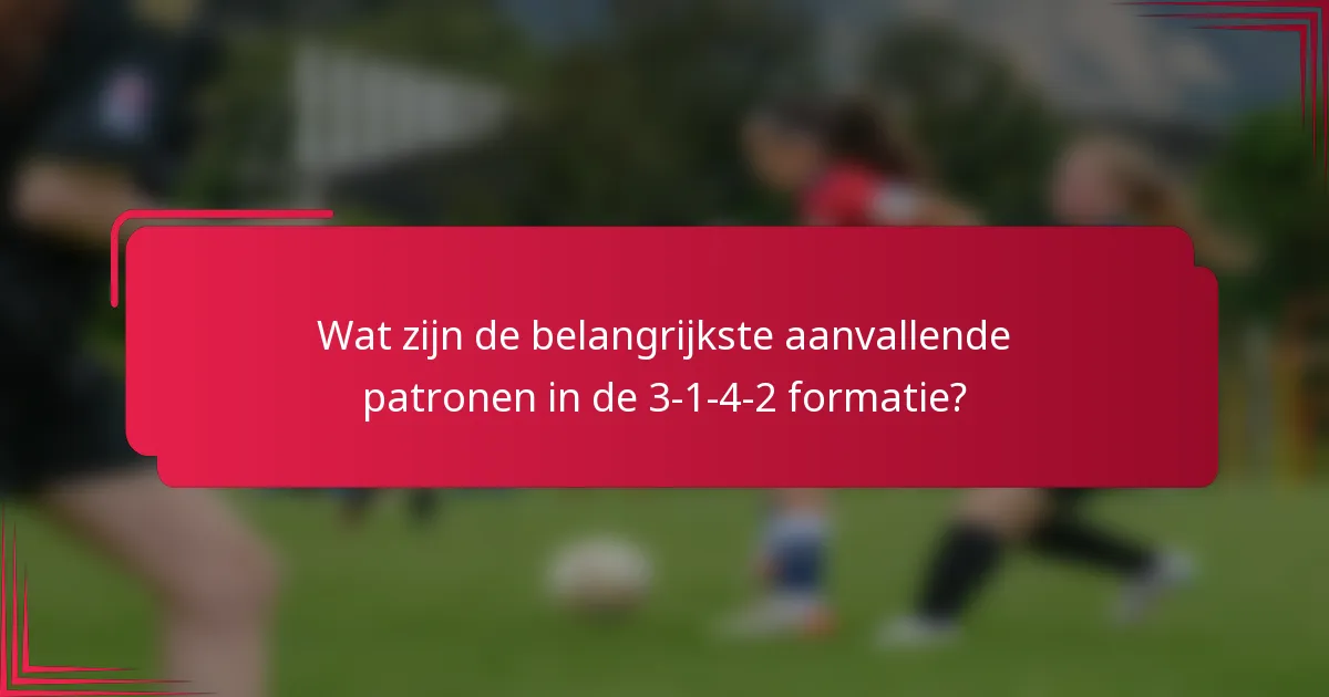 Wat zijn de belangrijkste aanvallende patronen in de 3-1-4-2 formatie?