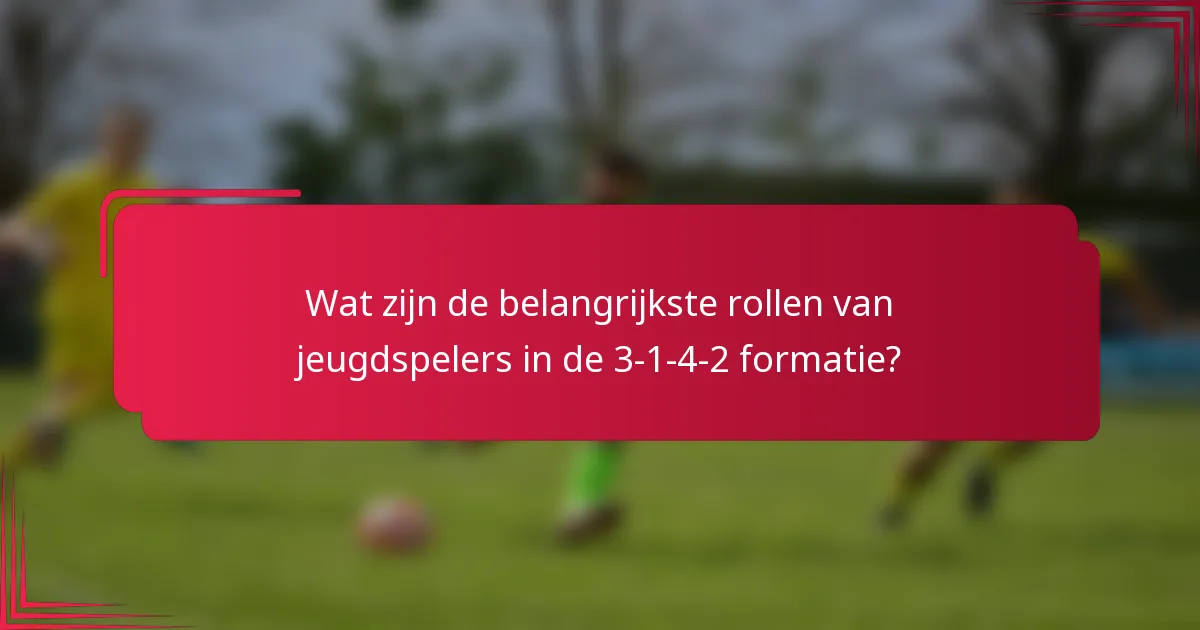 Wat zijn de belangrijkste rollen van jeugdspelers in de 3-1-4-2 formatie?