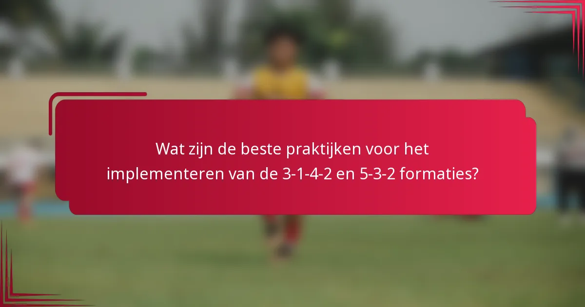 Wat zijn de beste praktijken voor het implementeren van de 3-1-4-2 en 5-3-2 formaties?