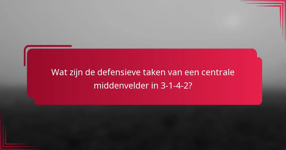 Wat zijn de defensieve taken van een centrale middenvelder in 3-1-4-2?