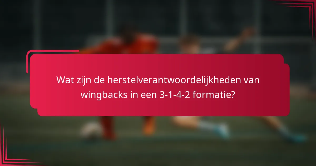 Wat zijn de herstelverantwoordelijkheden van wingbacks in een 3-1-4-2 formatie?