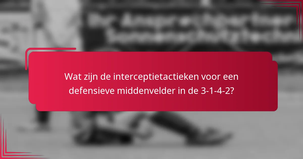 Wat zijn de interceptietactieken voor een defensieve middenvelder in de 3-1-4-2?
