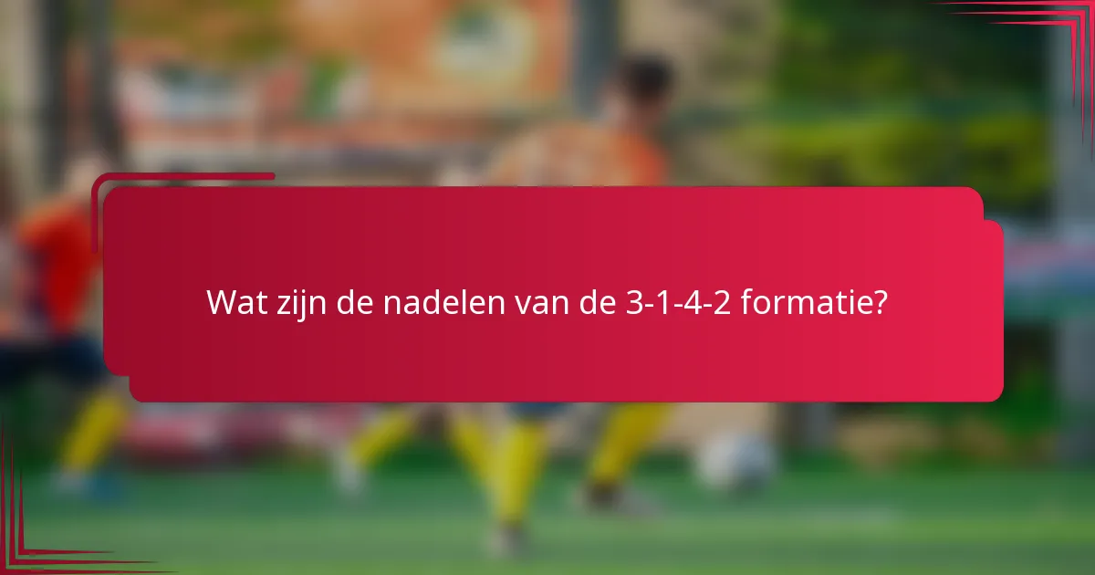 Wat zijn de nadelen van de 3-1-4-2 formatie?